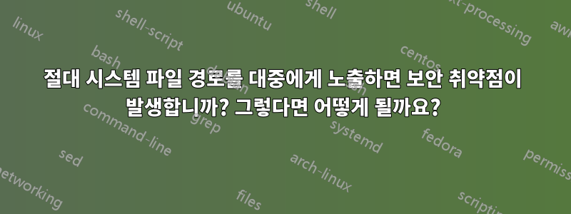 절대 시스템 파일 경로를 대중에게 노출하면 보안 취약점이 발생합니까? 그렇다면 어떻게 될까요?