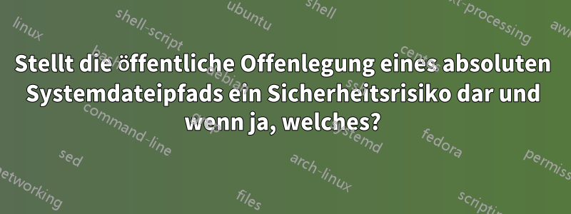Stellt die öffentliche Offenlegung eines absoluten Systemdateipfads ein Sicherheitsrisiko dar und wenn ja, welches?