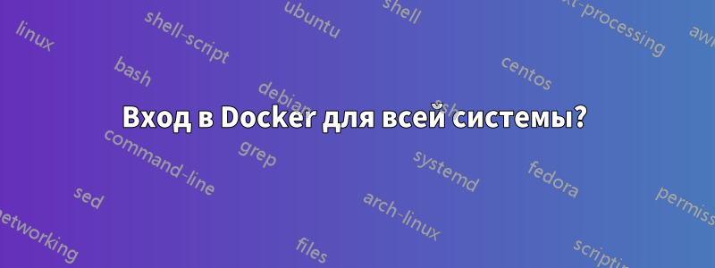 Вход в Docker для всей системы?