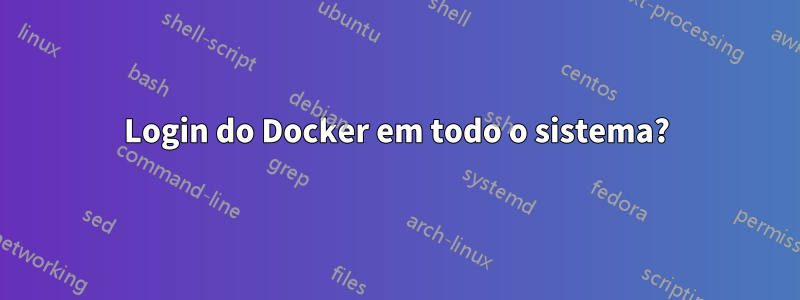 Login do Docker em todo o sistema?