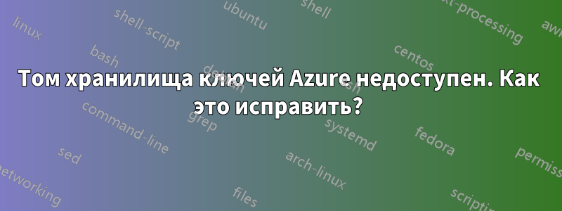 Том хранилища ключей Azure недоступен. Как это исправить?