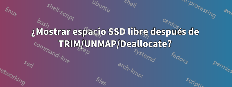 ¿Mostrar espacio SSD libre después de TRIM/UNMAP/Deallocate?