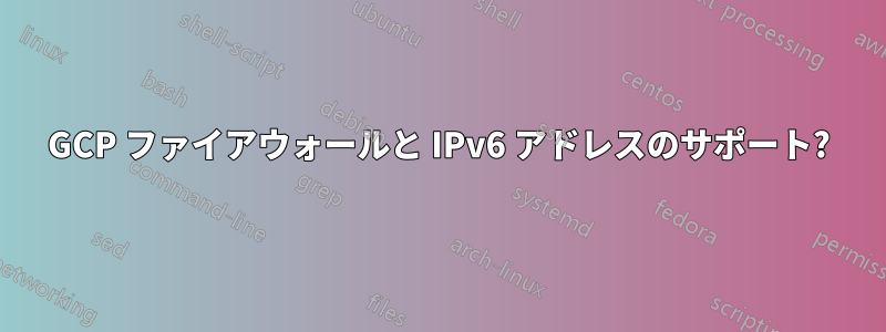 GCP ファイアウォールと IPv6 アドレスのサポート?