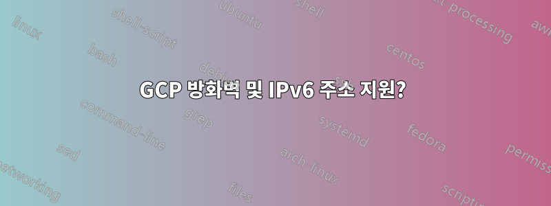 GCP 방화벽 및 IPv6 주소 지원?