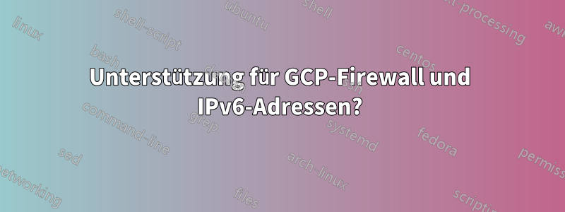 Unterstützung für GCP-Firewall und IPv6-Adressen?