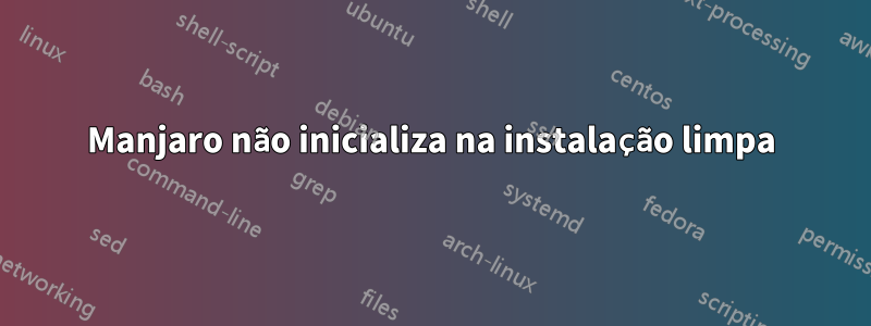 Manjaro não inicializa na instalação limpa