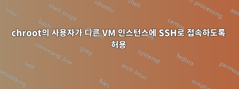 chroot의 사용자가 다른 VM 인스턴스에 SSH로 접속하도록 허용