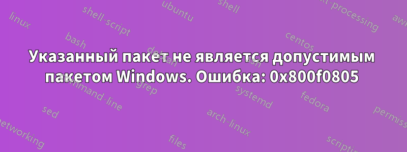 Указанный пакет не является допустимым пакетом Windows. Ошибка: 0x800f0805