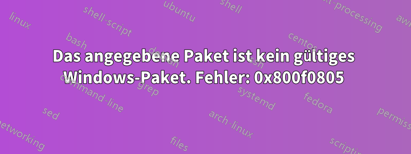 Das angegebene Paket ist kein gültiges Windows-Paket. Fehler: 0x800f0805