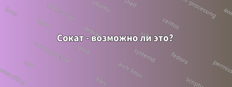 Сокат - возможно ли это?