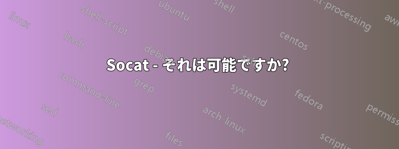 Socat - それは可能ですか?