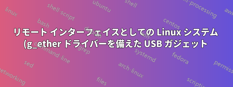 リモート インターフェイスとしての Linux システム (g_ether ドライバーを備えた USB ガジェット)