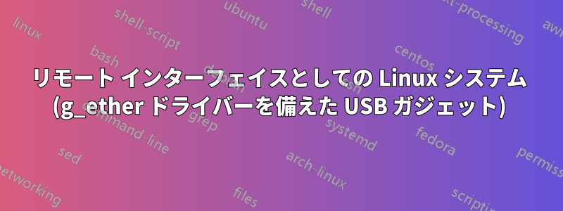 リモート インターフェイスとしての Linux システム (g_ether ドライバーを備えた USB ガジェット)