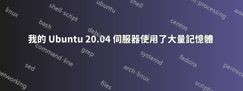 我的 Ubuntu 20.04 伺服器使用了大量記憶體