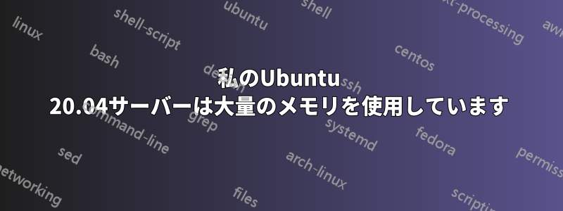 私のUbuntu 20.04サーバーは大量のメモリを使用しています