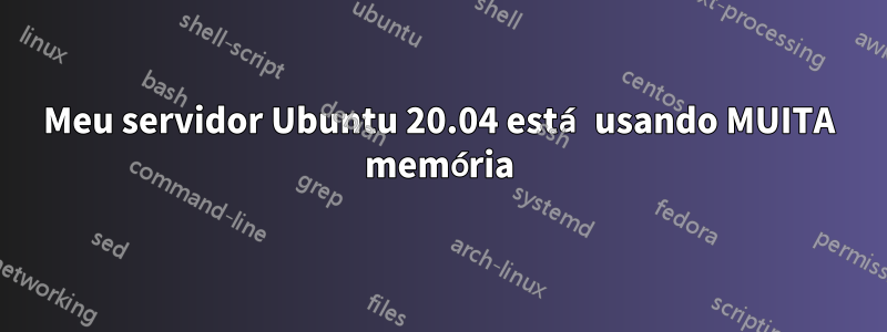 Meu servidor Ubuntu 20.04 está usando MUITA memória
