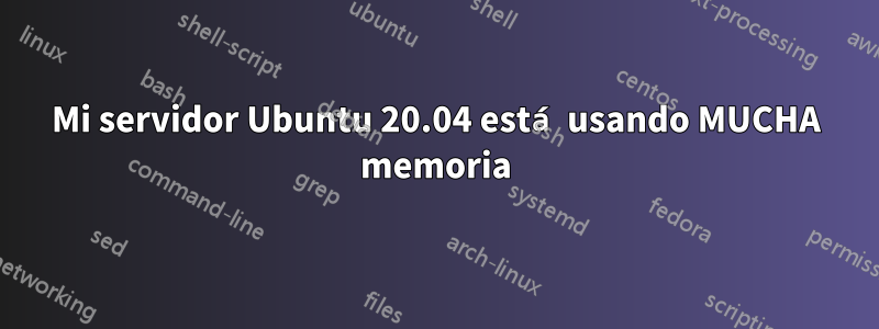 Mi servidor Ubuntu 20.04 está usando MUCHA memoria