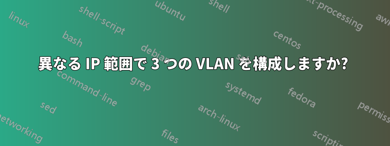 異なる IP 範囲で 3 つの VLAN を構成しますか?