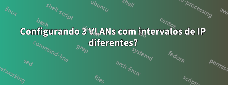 Configurando 3 VLANs com intervalos de IP diferentes?