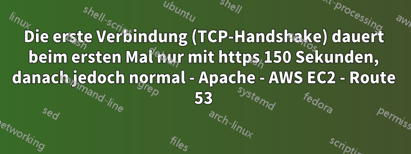 Die erste Verbindung (TCP-Handshake) dauert beim ersten Mal nur mit https 150 Sekunden, danach jedoch normal - Apache - AWS EC2 - Route 53