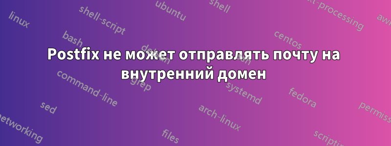 Postfix не может отправлять почту на внутренний домен