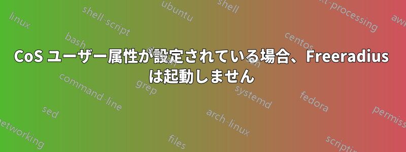 CoS ユーザー属性が設定されている場合、Freeradius は起動しません