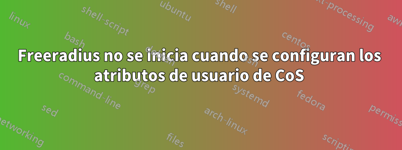 Freeradius no se inicia cuando se configuran los atributos de usuario de CoS