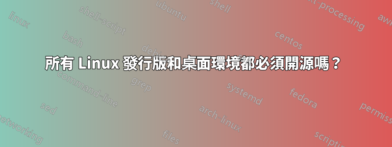所有 Linux 發行版和桌面環境都必須開源嗎？