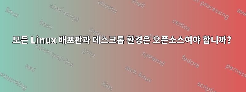 모든 Linux 배포판과 데스크톱 환경은 오픈소스여야 합니까?