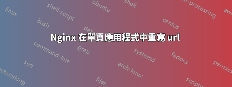 Nginx 在單頁應用程式中重寫 url
