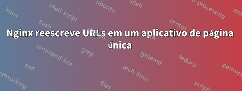 Nginx reescreve URLs em um aplicativo de página única