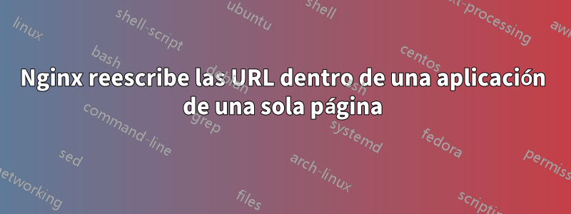 Nginx reescribe las URL dentro de una aplicación de una sola página