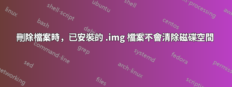 刪除檔案時,已安裝的 .img 檔案不會清除磁碟空間