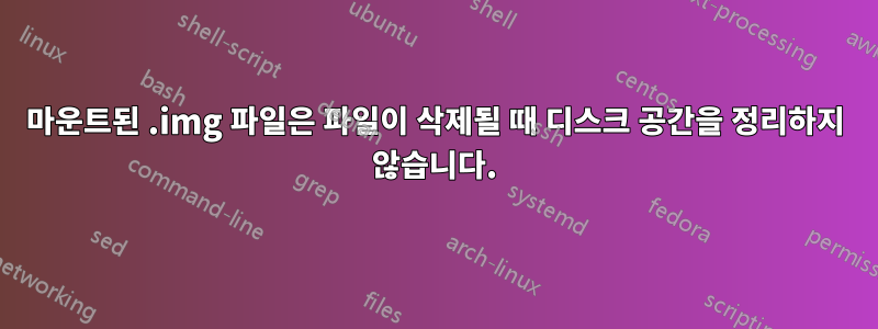 마운트된 .img 파일은 파일이 삭제될 때 디스크 공간을 정리하지 않습니다.