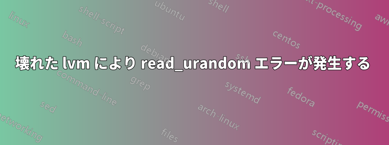 壊れた lvm により read_urandom エラーが発生する