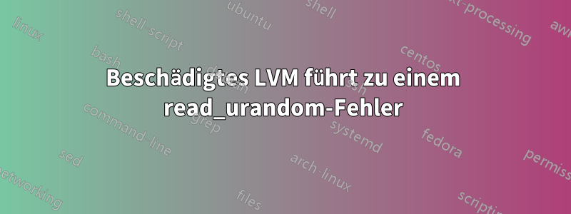 Beschädigtes LVM führt zu einem read_urandom-Fehler