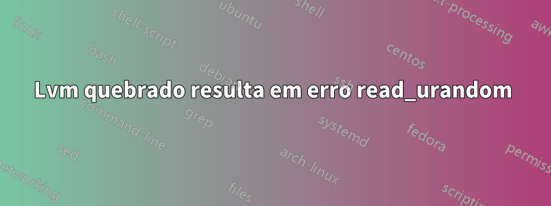 Lvm quebrado resulta em erro read_urandom