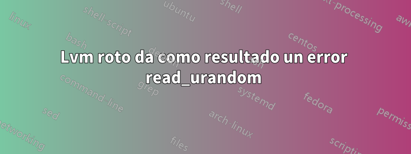 Lvm roto da como resultado un error read_urandom