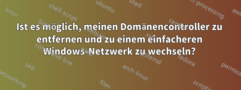 Ist es möglich, meinen Domänencontroller zu entfernen und zu einem einfacheren Windows-Netzwerk zu wechseln?