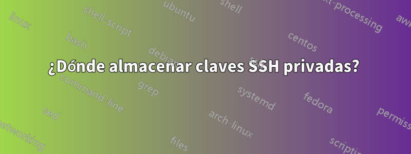 ¿Dónde almacenar claves SSH privadas?