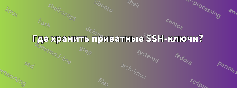 Где хранить приватные SSH-ключи?