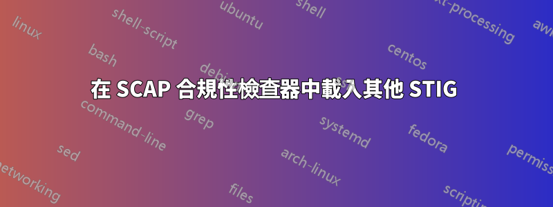 在 SCAP 合規性檢查器中載入其他 STIG