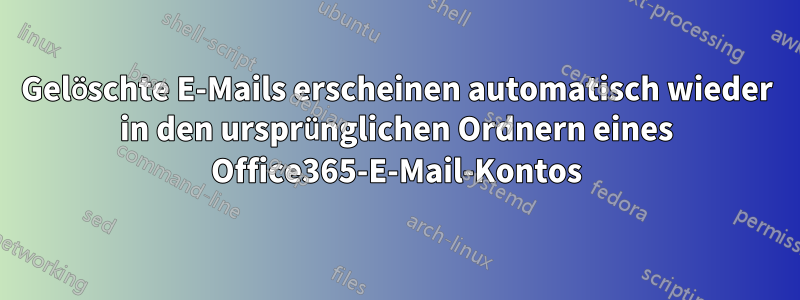 Gelöschte E-Mails erscheinen automatisch wieder in den ursprünglichen Ordnern eines Office365-E-Mail-Kontos