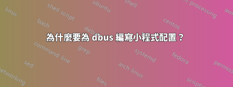 為什麼要為 dbus 編寫小程式配置？