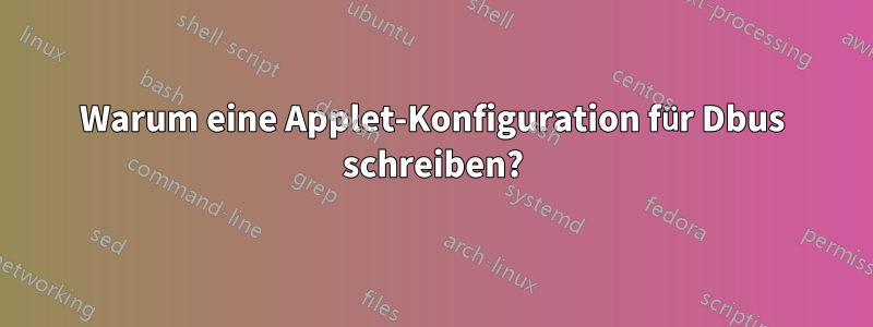 Warum eine Applet-Konfiguration für Dbus schreiben?