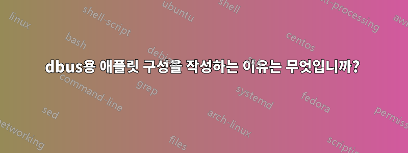 dbus용 애플릿 구성을 작성하는 이유는 무엇입니까?