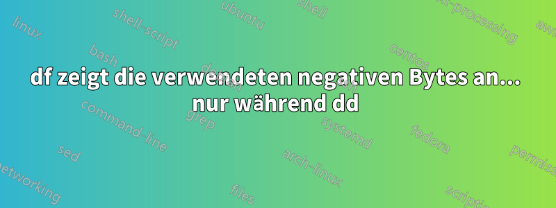 df zeigt die verwendeten negativen Bytes an... nur während dd