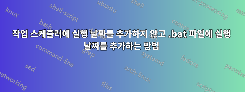 작업 스케줄러에 실행 날짜를 추가하지 않고 .bat 파일에 실행 날짜를 추가하는 방법