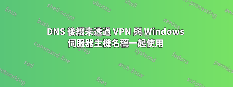 DNS 後綴未透過 VPN 與 Windows 伺服器主機名稱一起使用