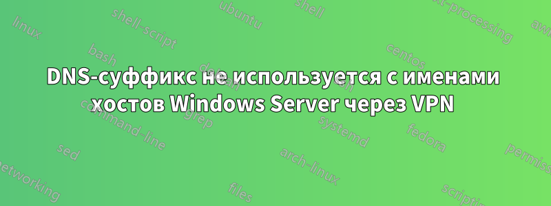 DNS-суффикс не используется с именами хостов Windows Server через VPN